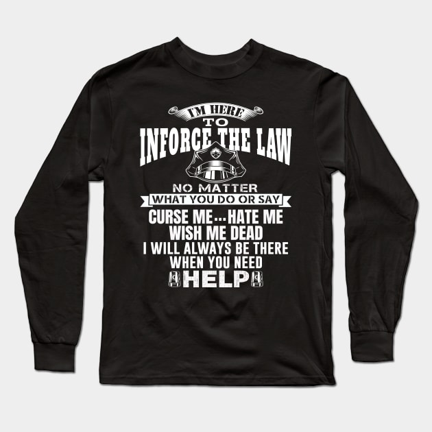 I'm Here To Enforce The Law No Matter What You Do Or Say, Curse Me Hate Me Wish Me Dead, I Will Always Be There When You Need Help. Police / Cop Quote. Long Sleeve T-Shirt by Teefold
